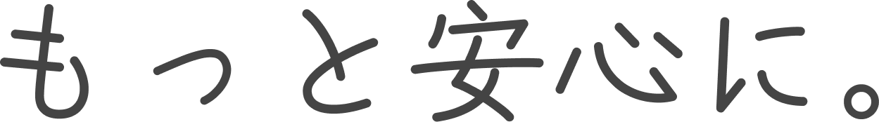 もっと安心に。